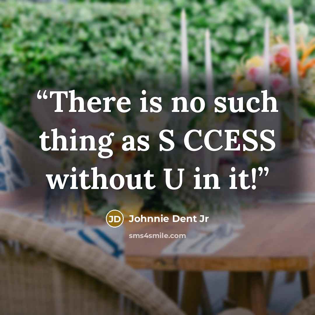 “There is no such thing as S CCESS without U in it!” quote by Johnnie Dent Jr