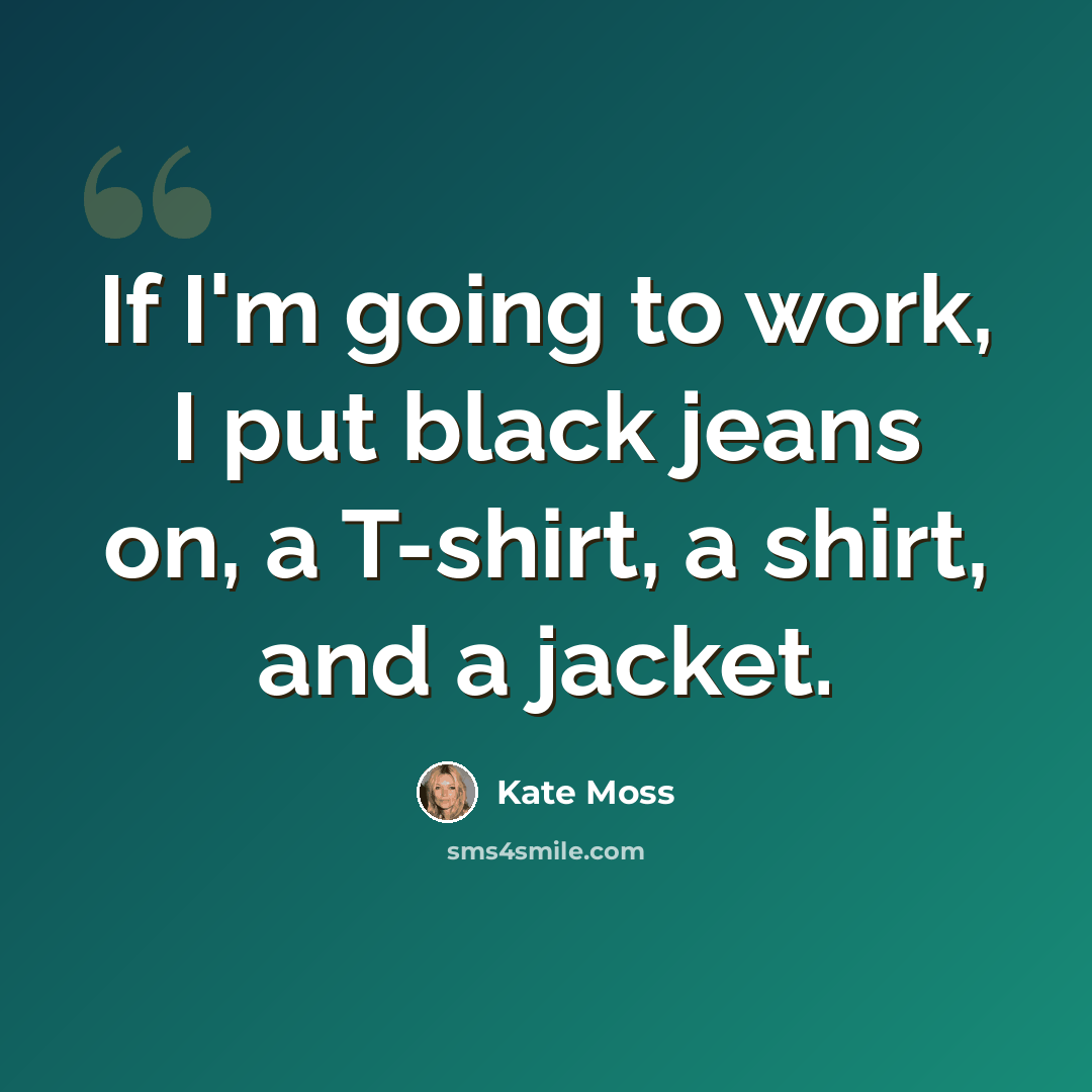 “If I'm going to work, I put black jeans on, a T-shirt, a shirt, and a jacket.” quote by Kate Moss