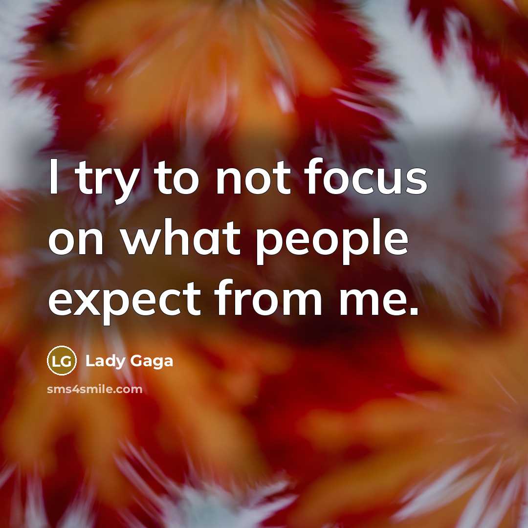 “I try to not focus on what people expect from me.” quote by Lady Gaga
