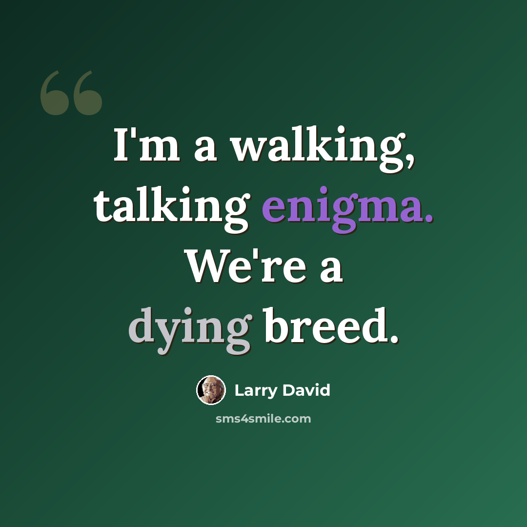 “I'm a walking, talking enigma. We're a dying breed.” quote by Larry David