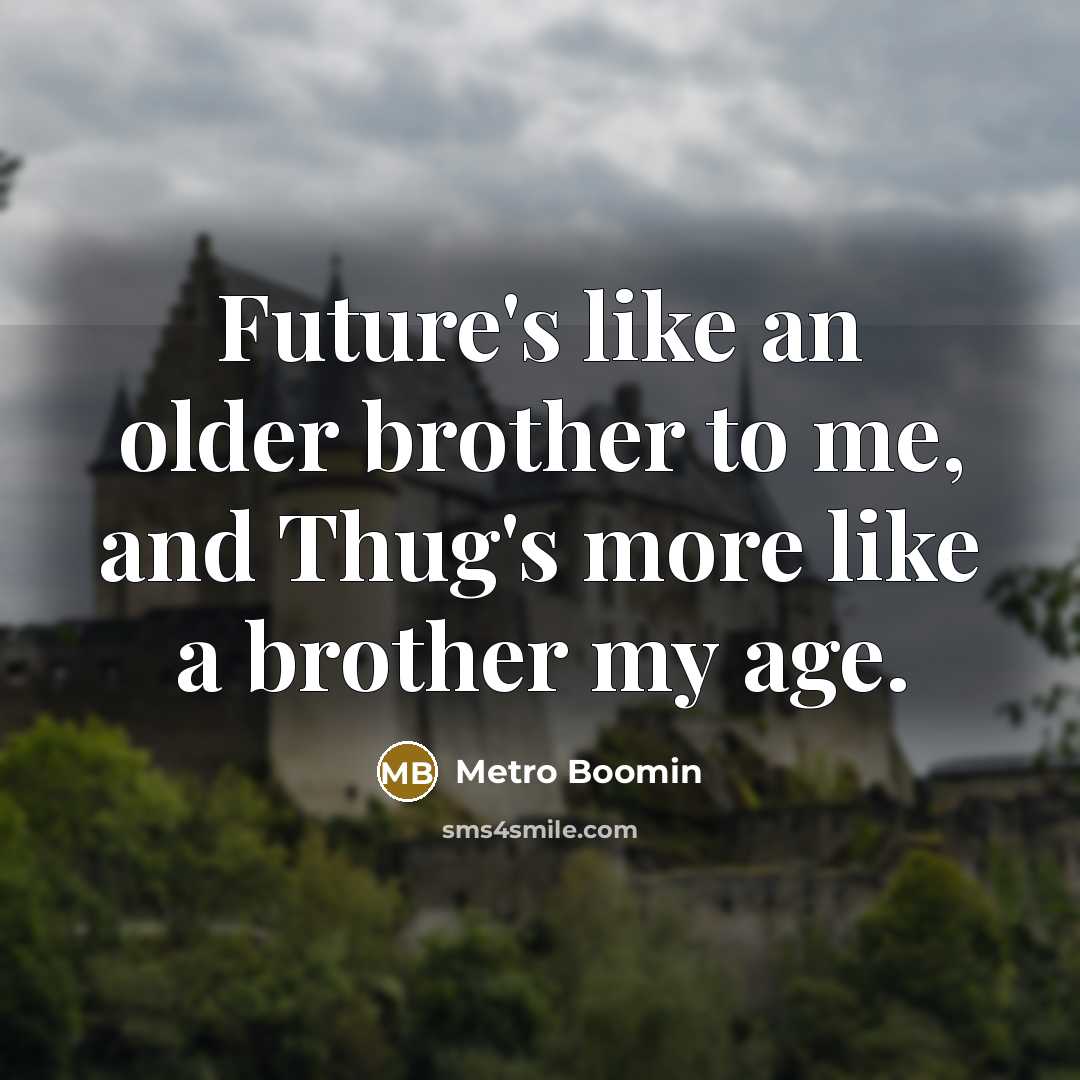 “Future's like an older brother to me, and Thug's more like a brother my age.” quote by Metro Boomin