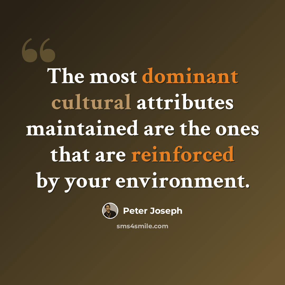 “The most dominant cultural attributes maintained are the ones that are reinforced by your environment.” quote by Peter Joseph