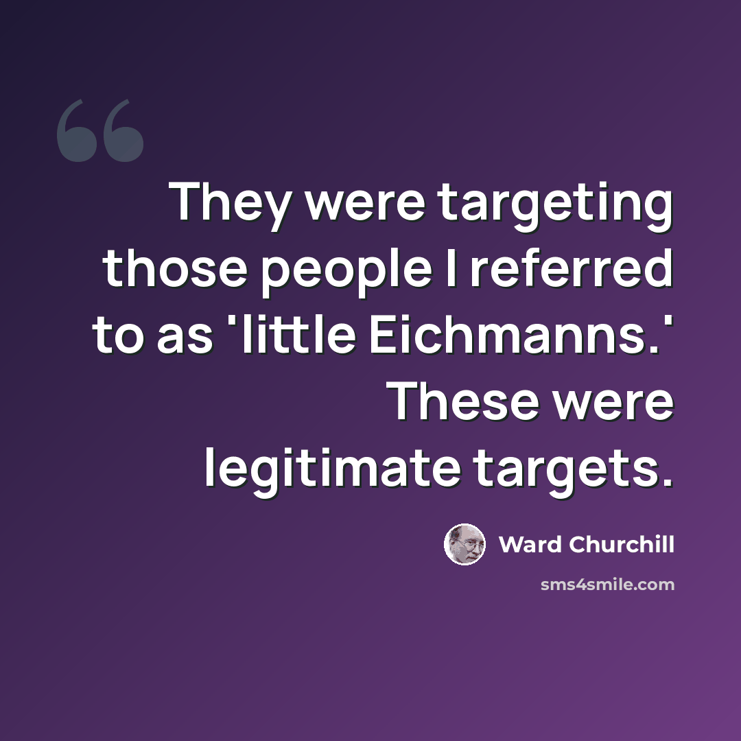 “They were targeting those people I referred to as 'little Eichmanns.' These were legitimate targets.” quote by Ward Churchill