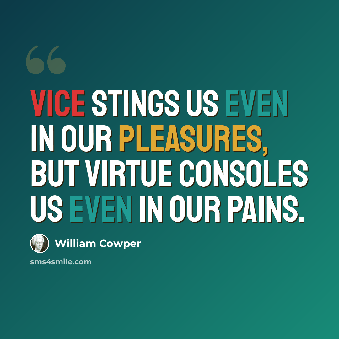 “Vice stings us even in our pleasures, but virtue consoles us even in our pains.” quote by William Cowper