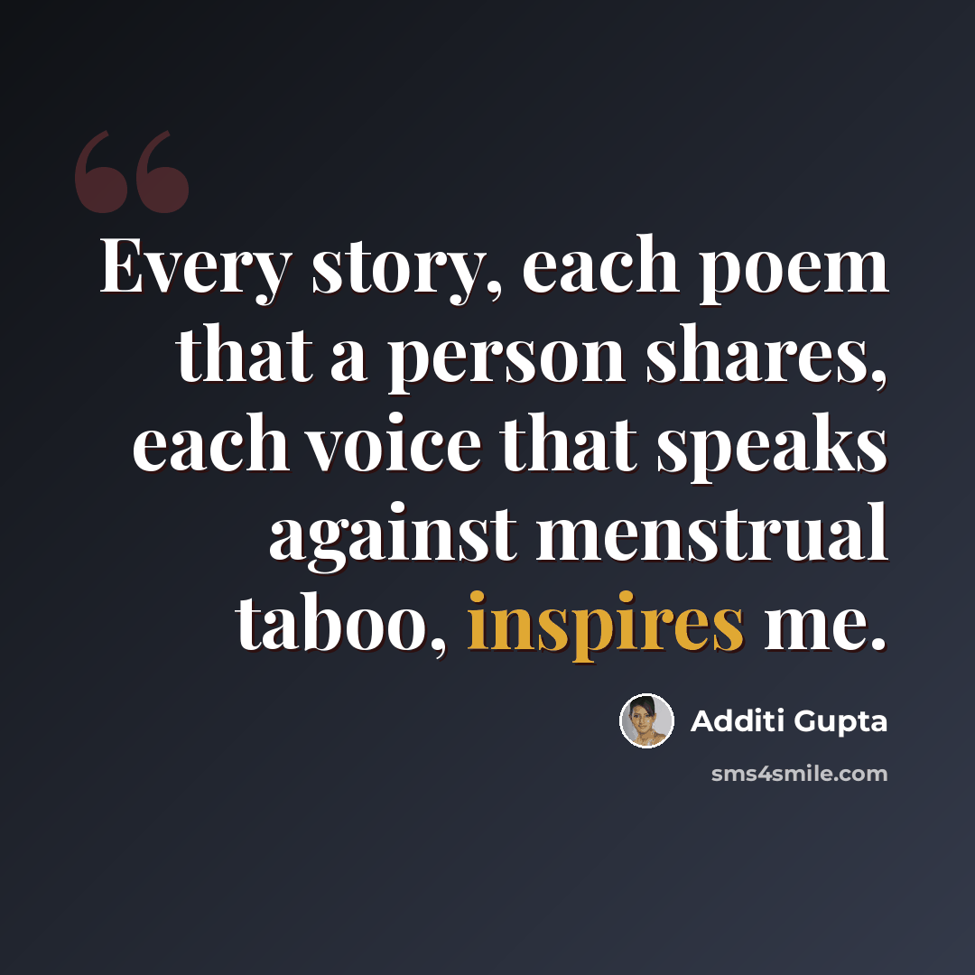 “Every story, each poem that a person shares, each voice that speaks against menstrual taboo, inspires me.” quote by Additi Gupta