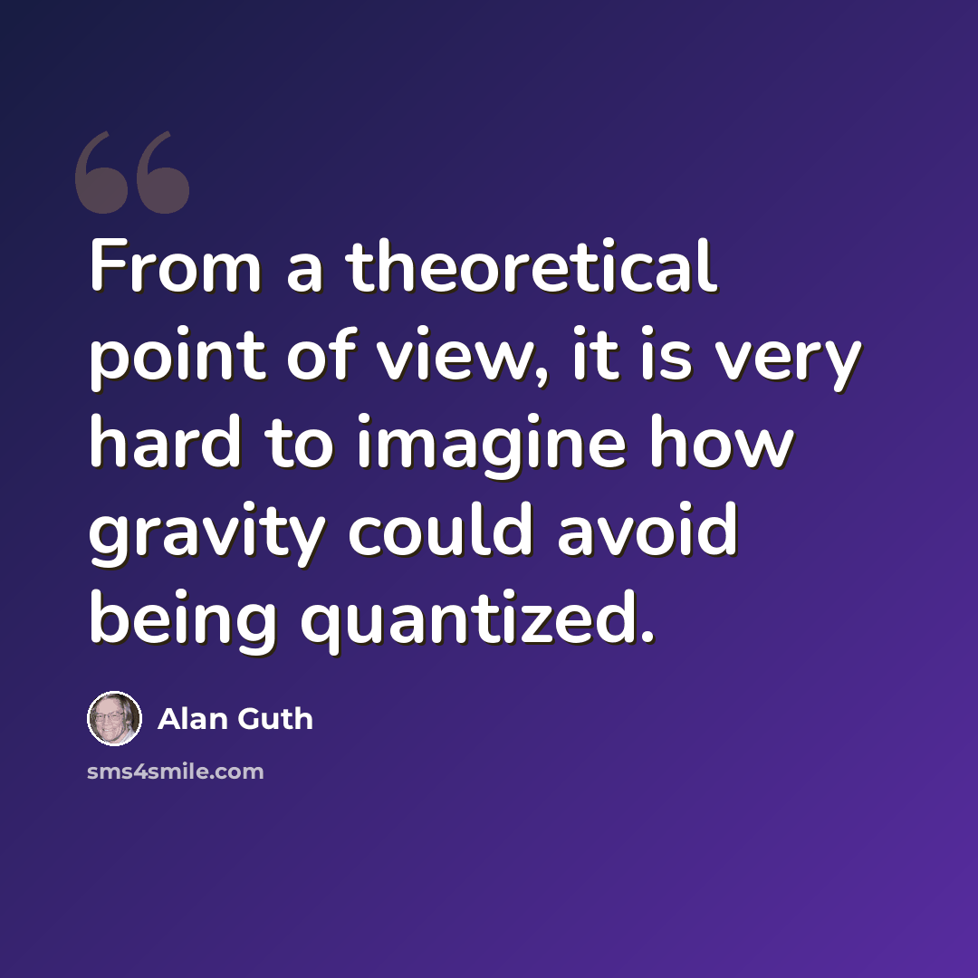 “From a theoretical point of view, it is very hard to imagine how gravity could avoid being quantized.” quote by Alan Guth