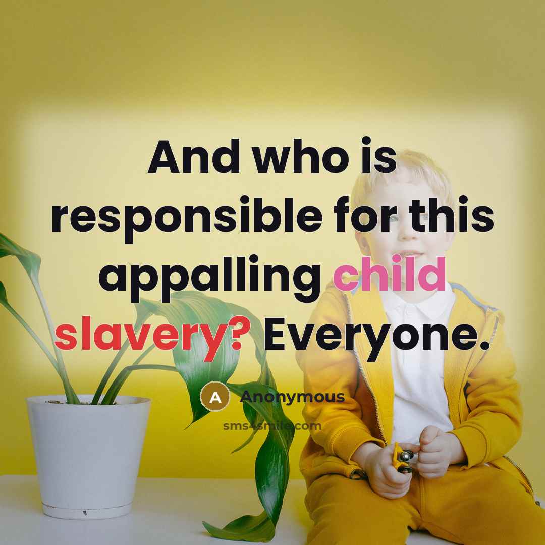 “And who is responsible for this appalling child slavery? Everyone.” quote by Anonymous