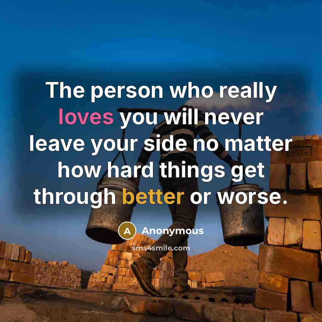 “The person who really loves you will never leave your side no matter how hard things get through better or worse.” quote by Anonymous