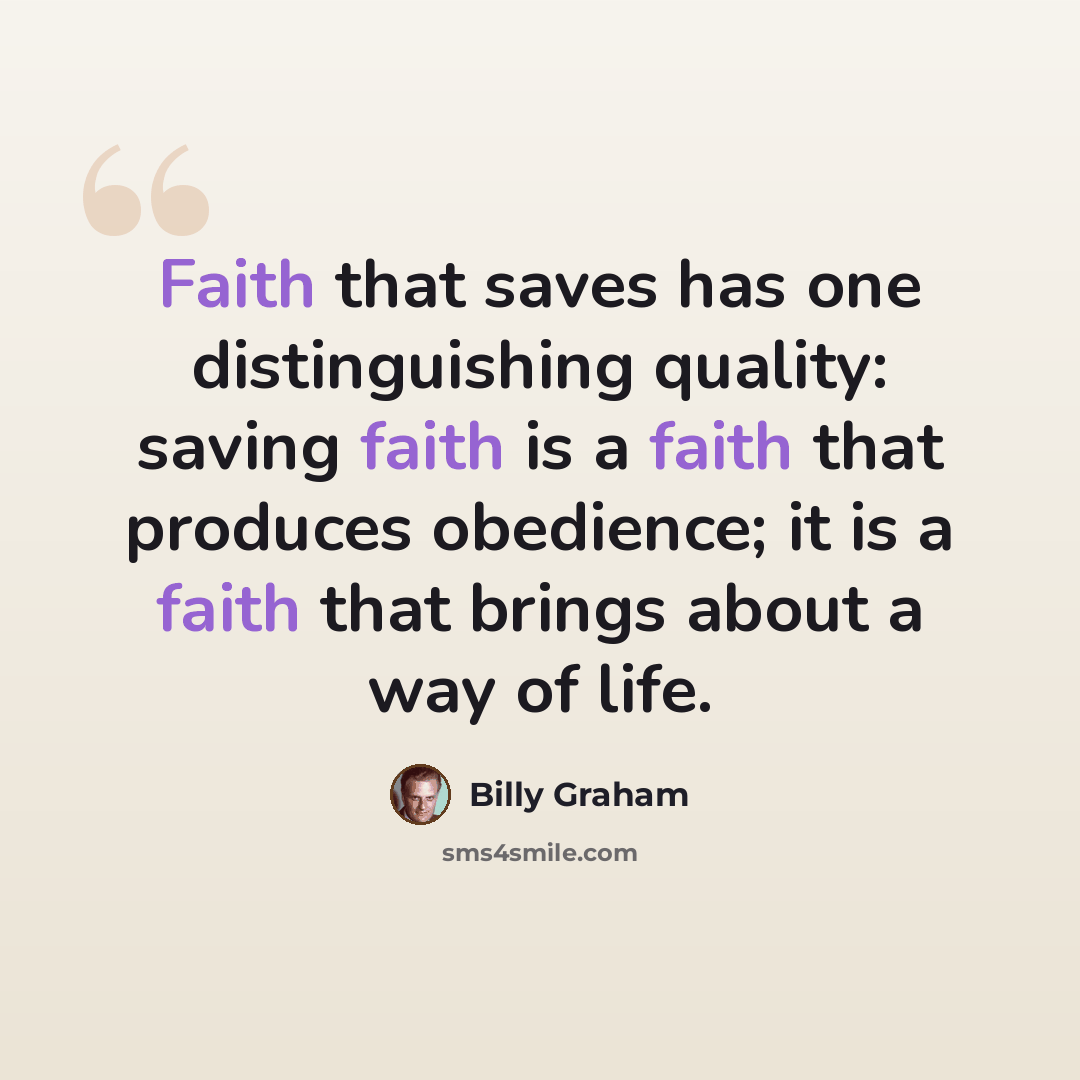“Faith that saves has one distinguishing quality: saving faith is a faith that produces obedience; it is a faith that brings about a way of life.” quote by Billy Graham