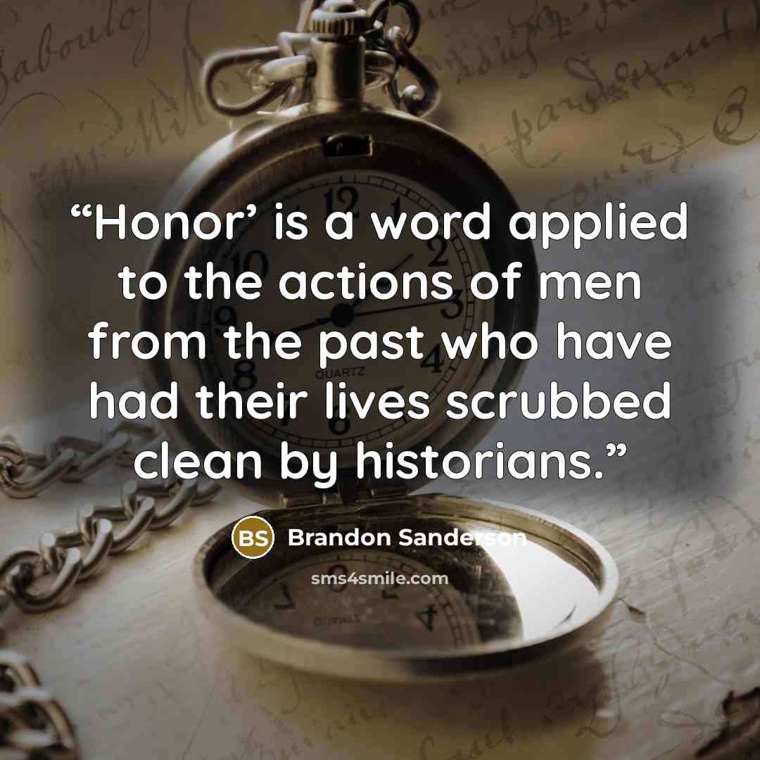 “Honor’ is a word applied to the actions of men from the past who have had their lives scrubbed clean by historians.” quote by Brandon Sanderson