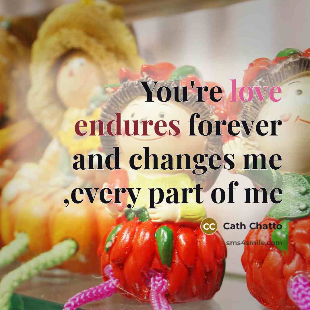 “You're love endures forever and changes me ,every part of me” quote by Cath Chatto