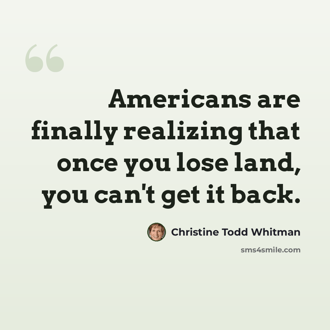 “Americans are finally realizing that once you lose land, you can't get it back.” quote by Christine Todd Whitman