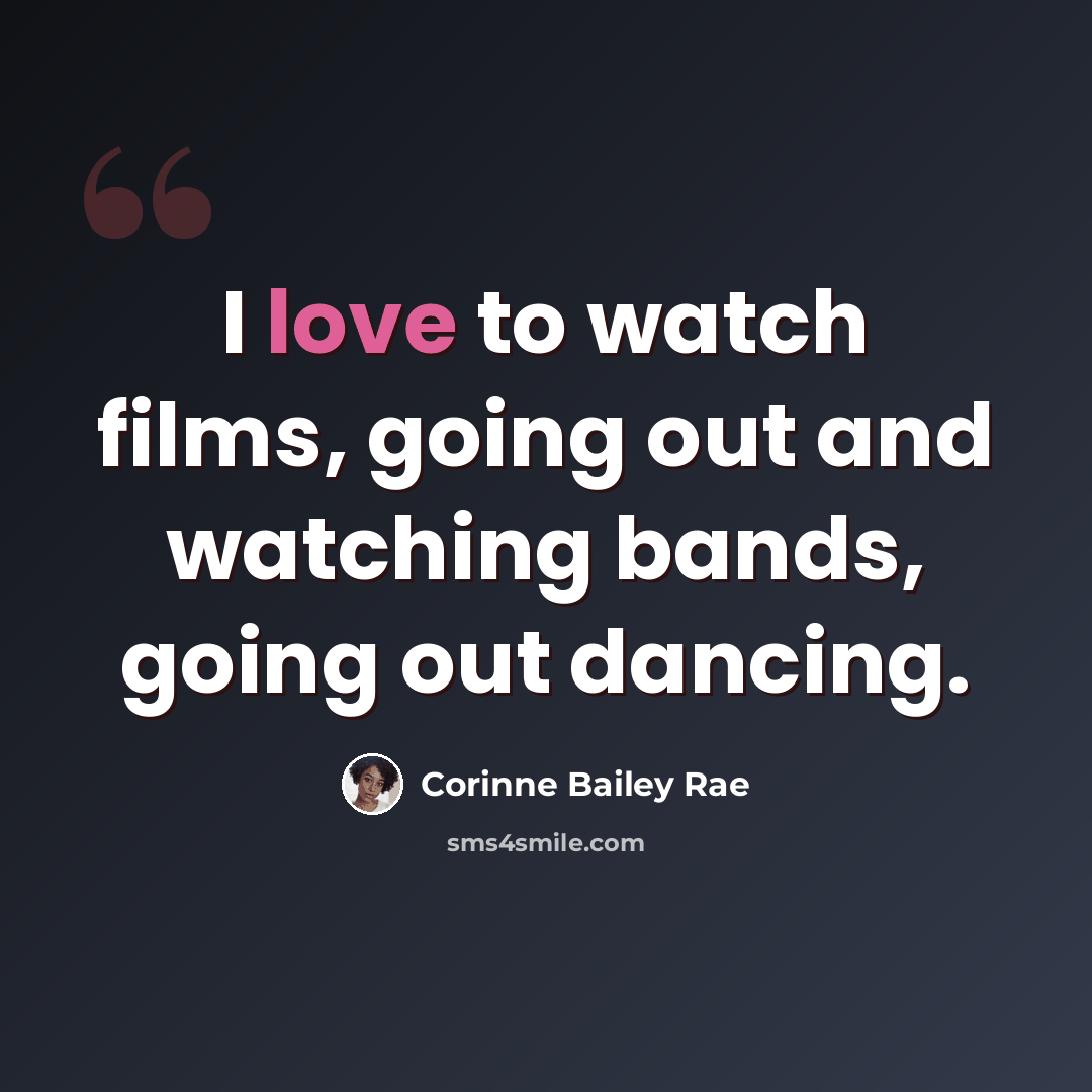 “I love to watch films, going out and watching bands, going out dancing.” quote by Corinne Bailey Rae