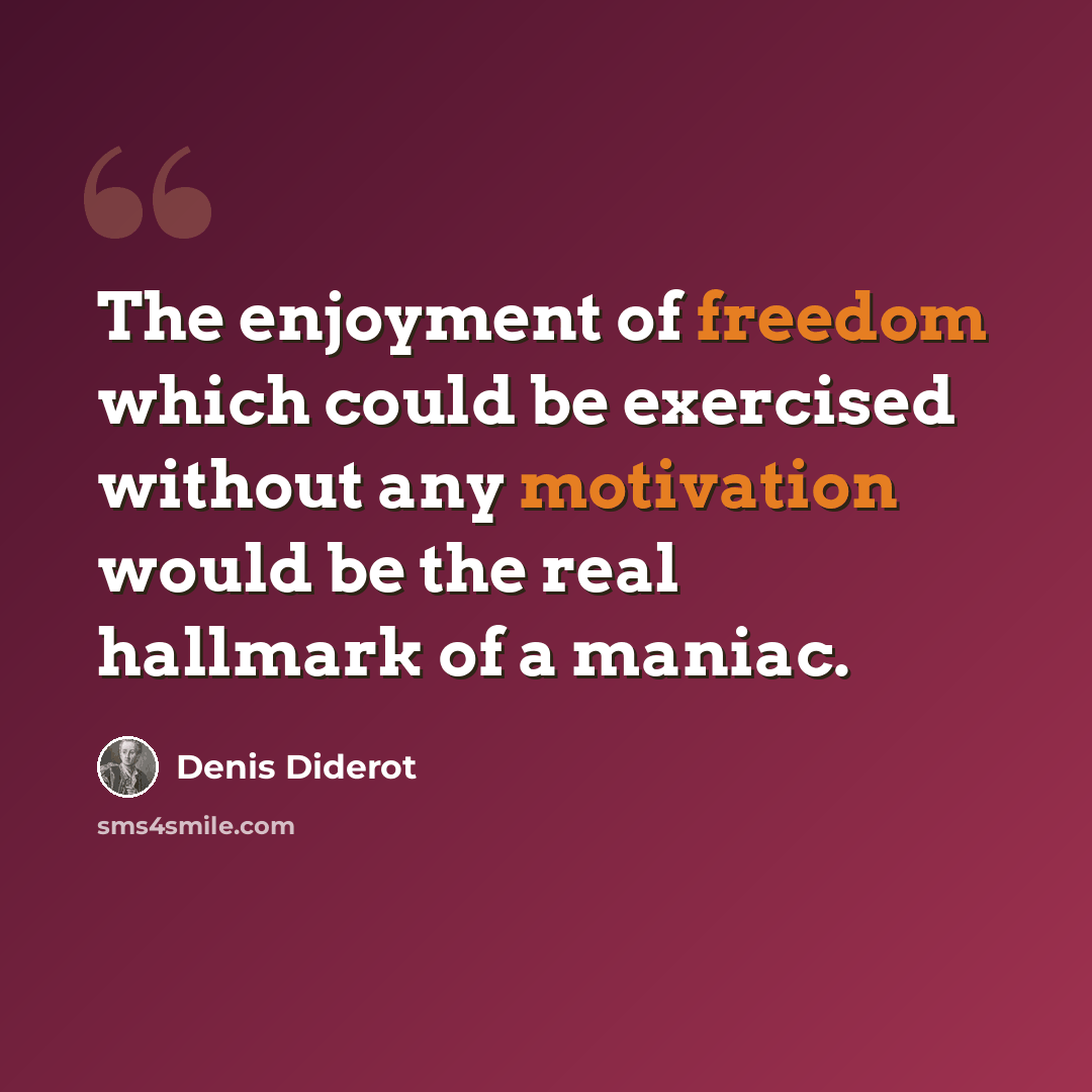 “The enjoyment of freedom which could be exercised without any motivation would be the real hallmark of a maniac.” quote by Denis Diderot