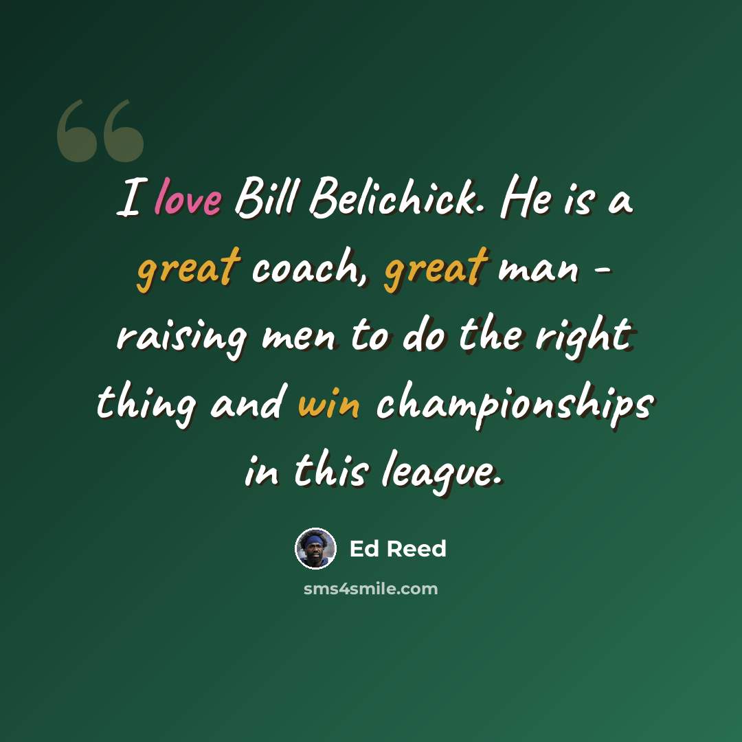 “I love Bill Belichick. He is a great coach, great man - raising men to do the right thing and win championships in this league.” quote by Ed Reed
