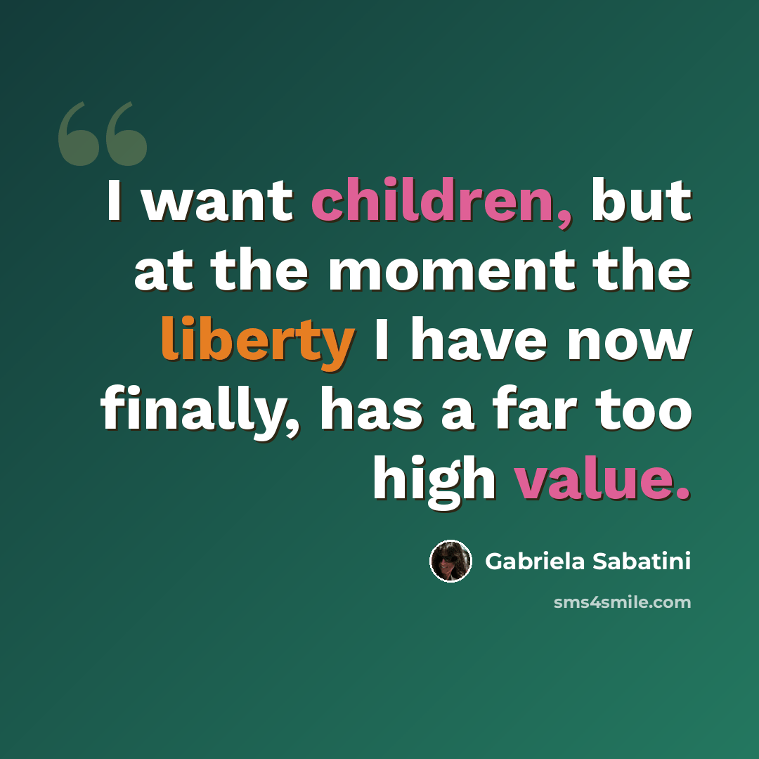 “I want children, but at the moment the liberty I have now finally, has a far too high value.” quote by Gabriela Sabatini