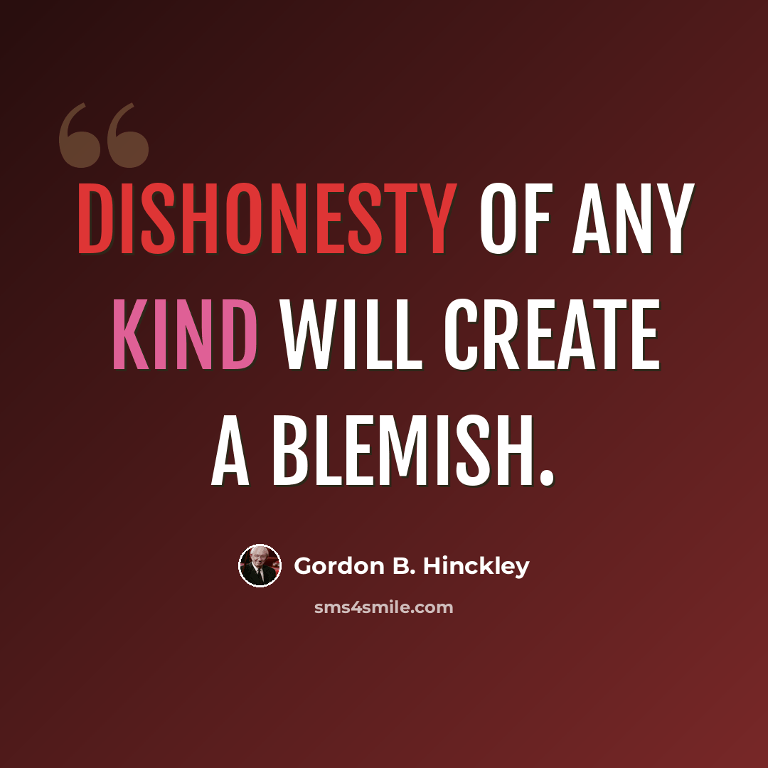 “Dishonesty of any kind will create a blemish.” quote by Gordon B. Hinckley