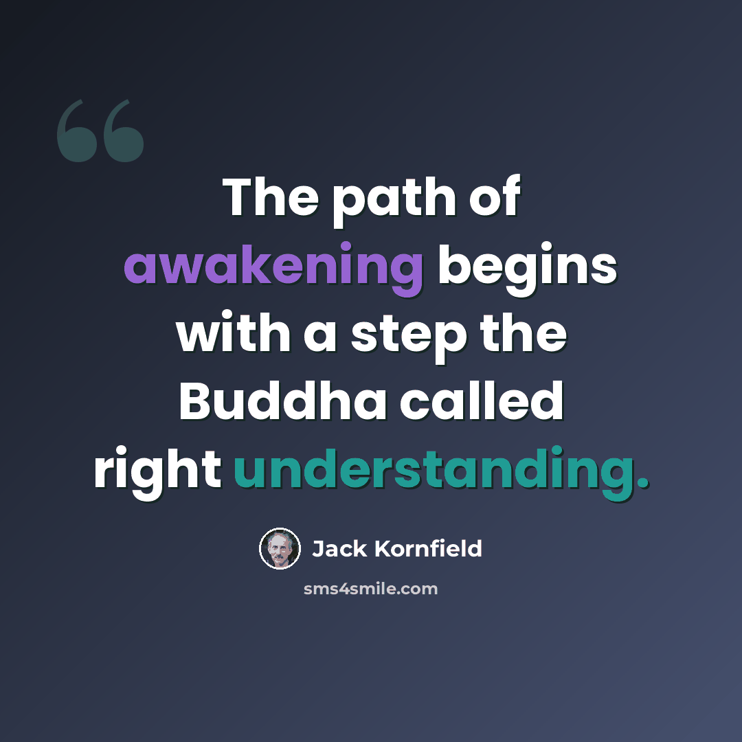 “The path of awakening begins with a step the Buddha called right understanding.” quote by Jack Kornfield