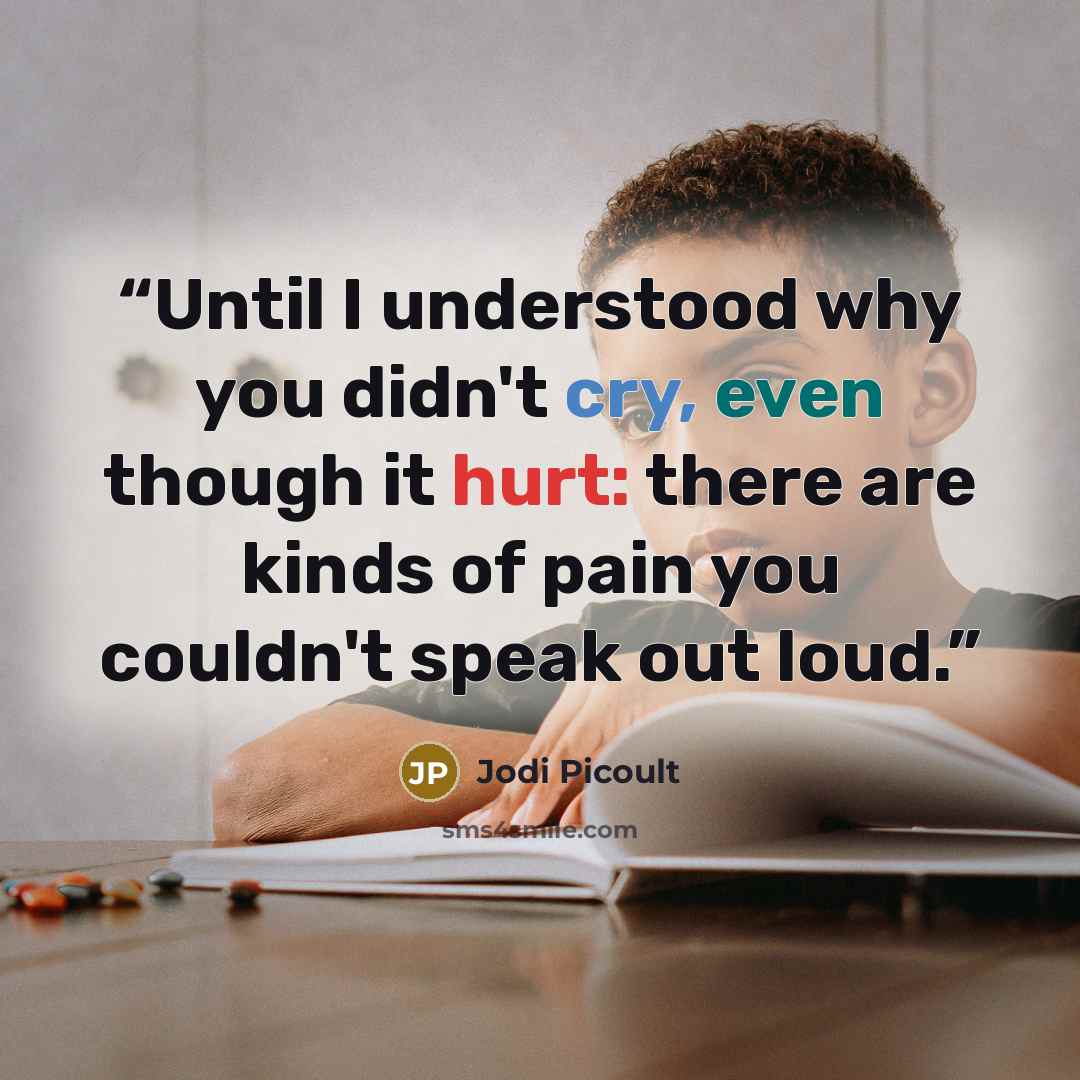 “Until I understood why you didn't cry, even though it hurt: there are kinds of pain you couldn't speak out loud.” quote by Jodi Picoult
