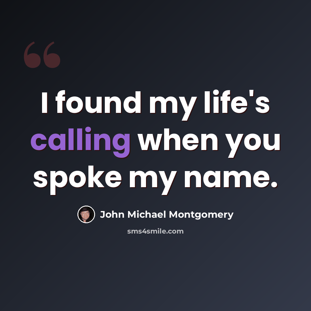 “I found my life's calling when you spoke my name.” quote by John Michael Montgomery