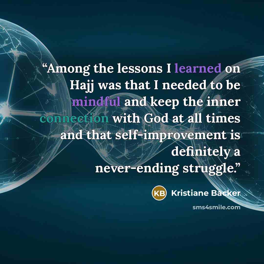 “Among the lessons I learned on Hajj was that I needed to be mindful and keep the inner connection with God at all times and that self-improvement is definitely a never-ending struggle.” quote by Kristiane Backer