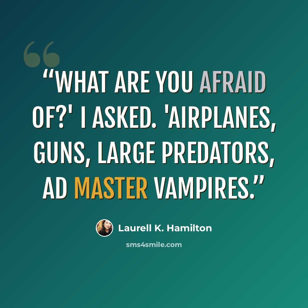 “What are you afraid of?' I asked. 'Airplanes, guns, large predators, ad master vampires.” quote by Laurell K. Hamilton