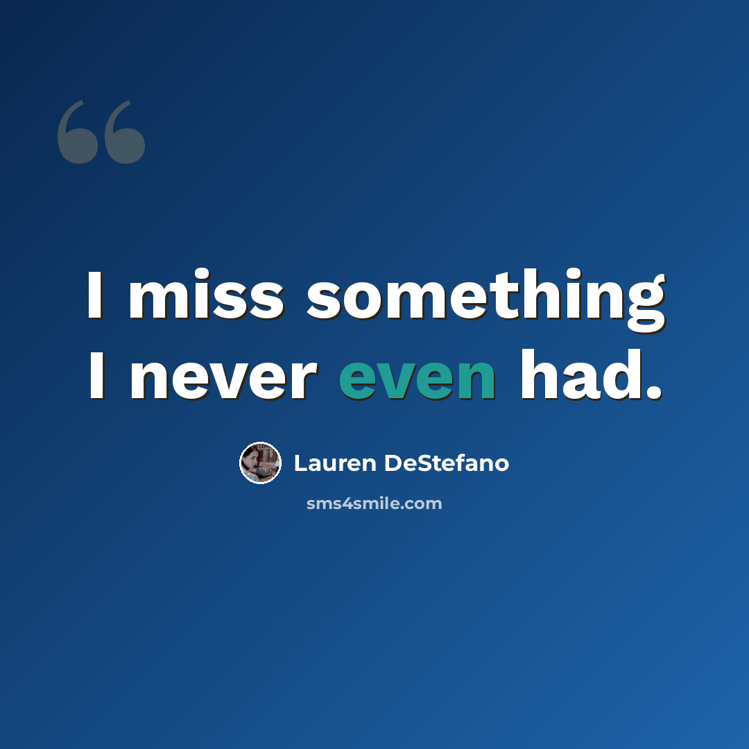 “I miss something I never even had.” quote by Lauren DeStefano