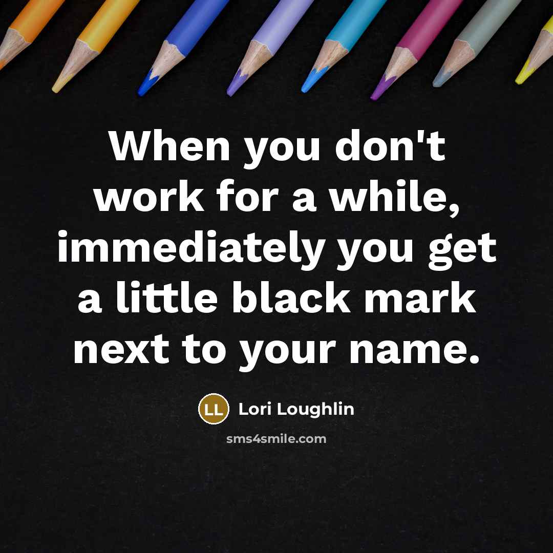 “When you don't work for a while, immediately you get a little black mark next to your name.” quote by Lori Loughlin