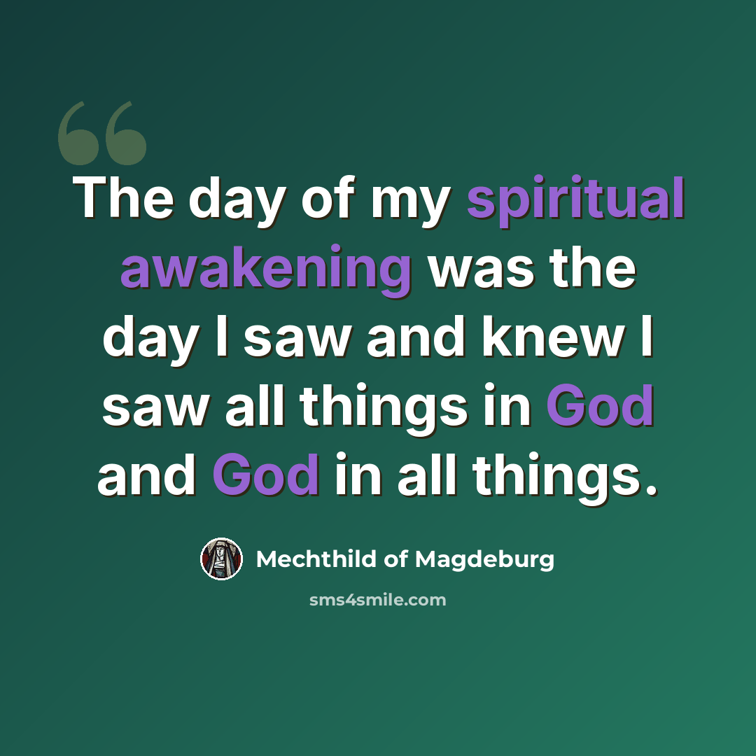 “The day of my spiritual awakening was the day I saw and knew I saw all things in God and God in all things.” quote by Mechthild of Magdeburg