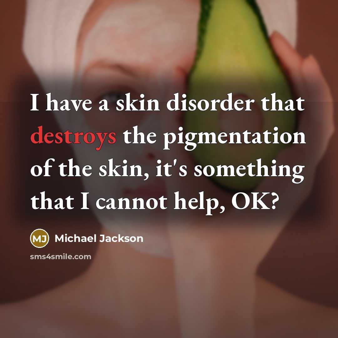 “I have a skin disorder that destroys the pigmentation of the skin, it's something that I cannot help, OK?” quote by Michael Jackson