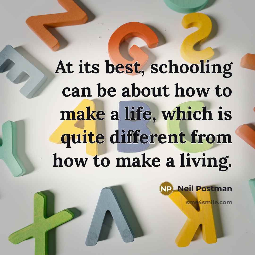 “At its best, schooling can be about how to make a life, which is quite different from how to make a living.” quote by Neil Postman