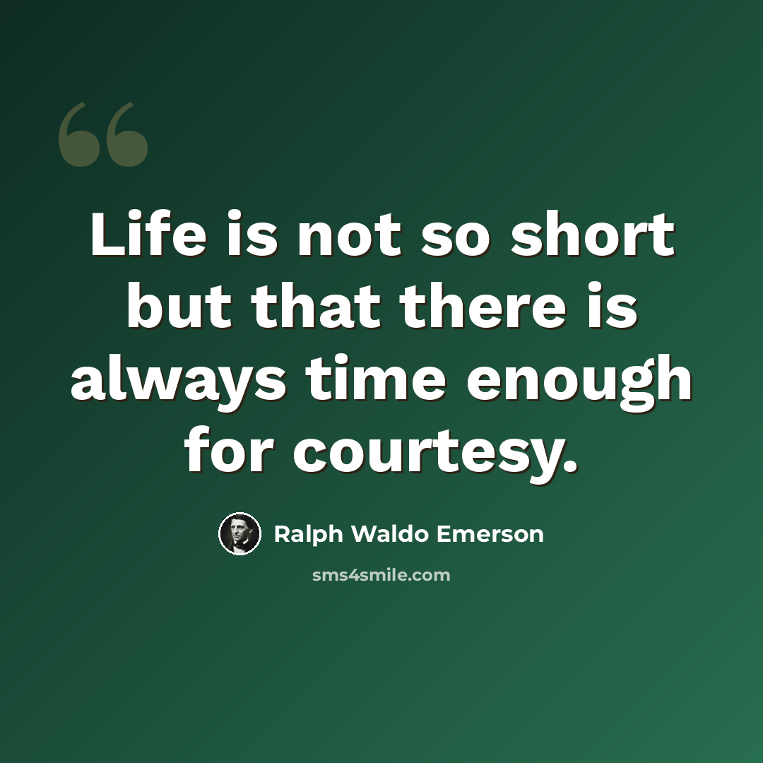 “Life is not so short but that there is always time enough for courtesy.” quote by Ralph Waldo Emerson