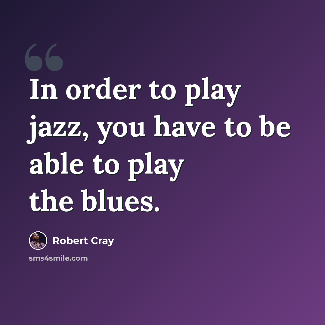 “In order to play jazz, you have to be able to play the blues.” quote by Robert Cray