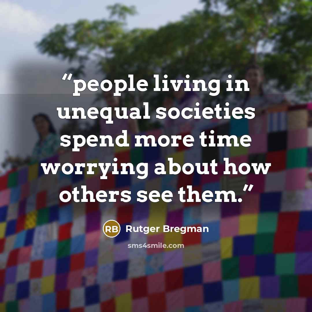 “people living in unequal societies spend more time worrying about how others see them.” quote by Rutger Bregman