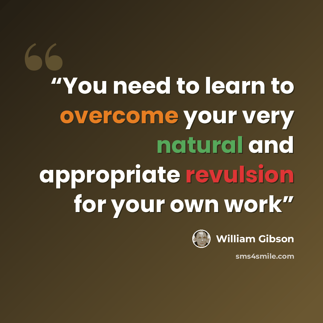 “You need to learn to overcome your very natural and appropriate revulsion for your own work” quote by William Gibson