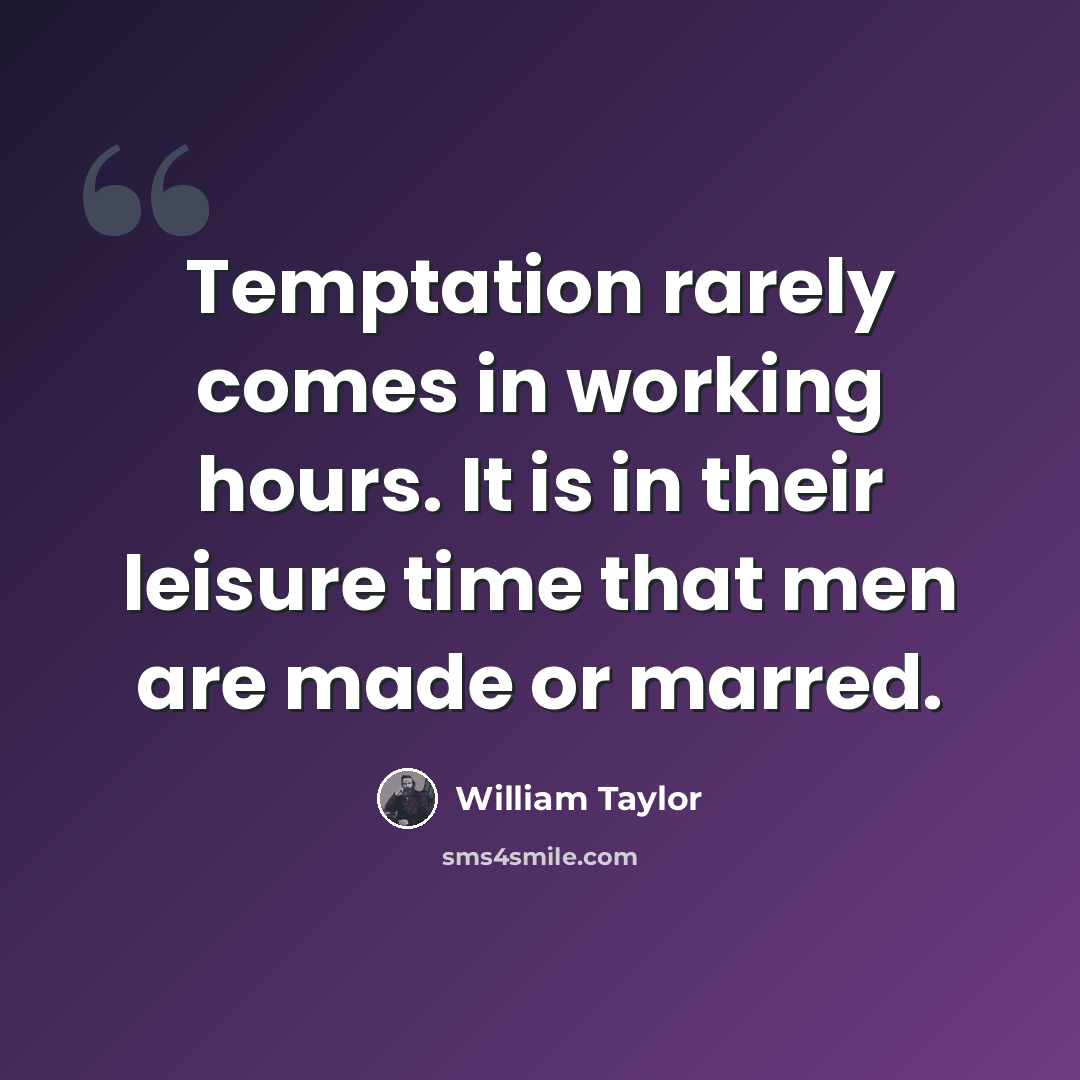 “Temptation rarely comes in working hours. It is in their leisure time that men are made or marred.” quote by William Taylor