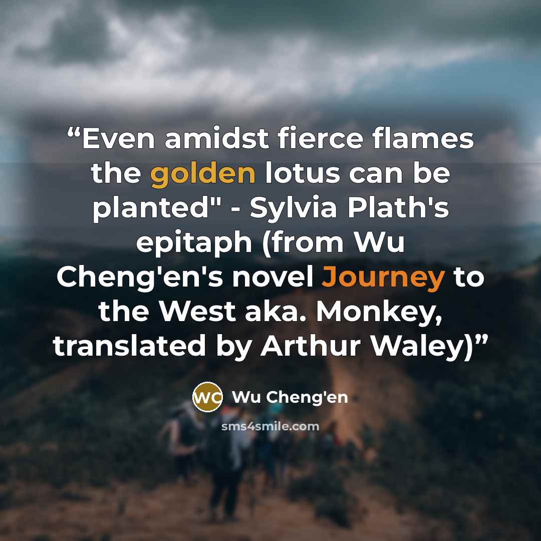 “Even amidst fierce flames the golden lotus can be planted" - Sylvia Plath's epitaph (from Wu Cheng'en's novel Journey to the West aka. Monkey, translated by Arthur Waley)” quote by Wu Cheng'en