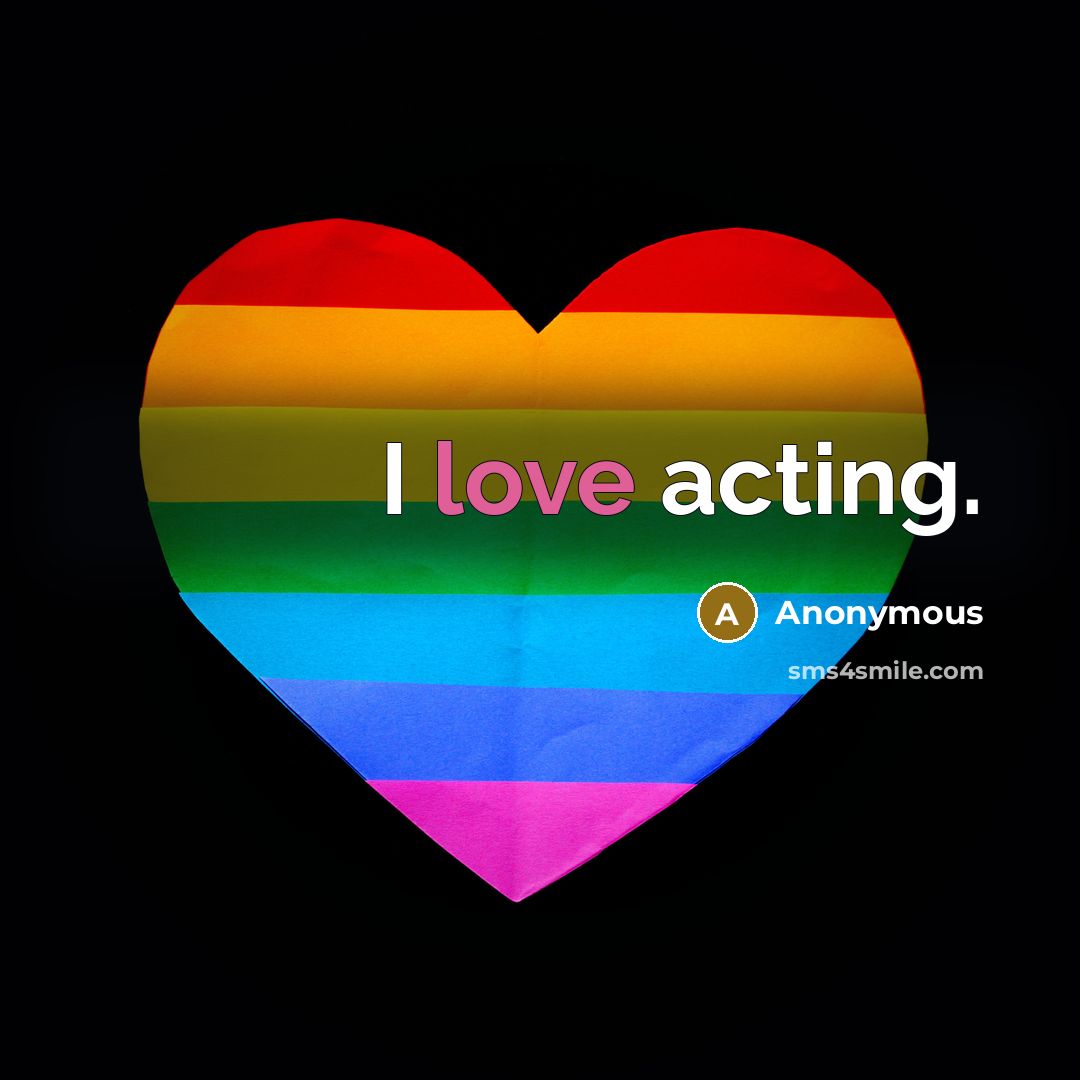 “I love acting.” quote by Anonymous