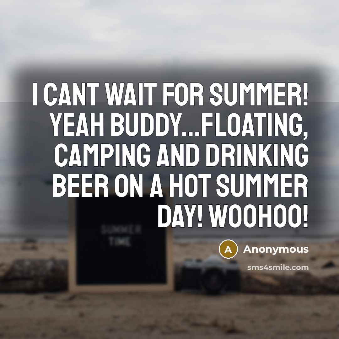 “I cant wait for summer! Yeah buddy...floating, camping and drinking beer on a hot summer day! Woohoo!” quote by Anonymous