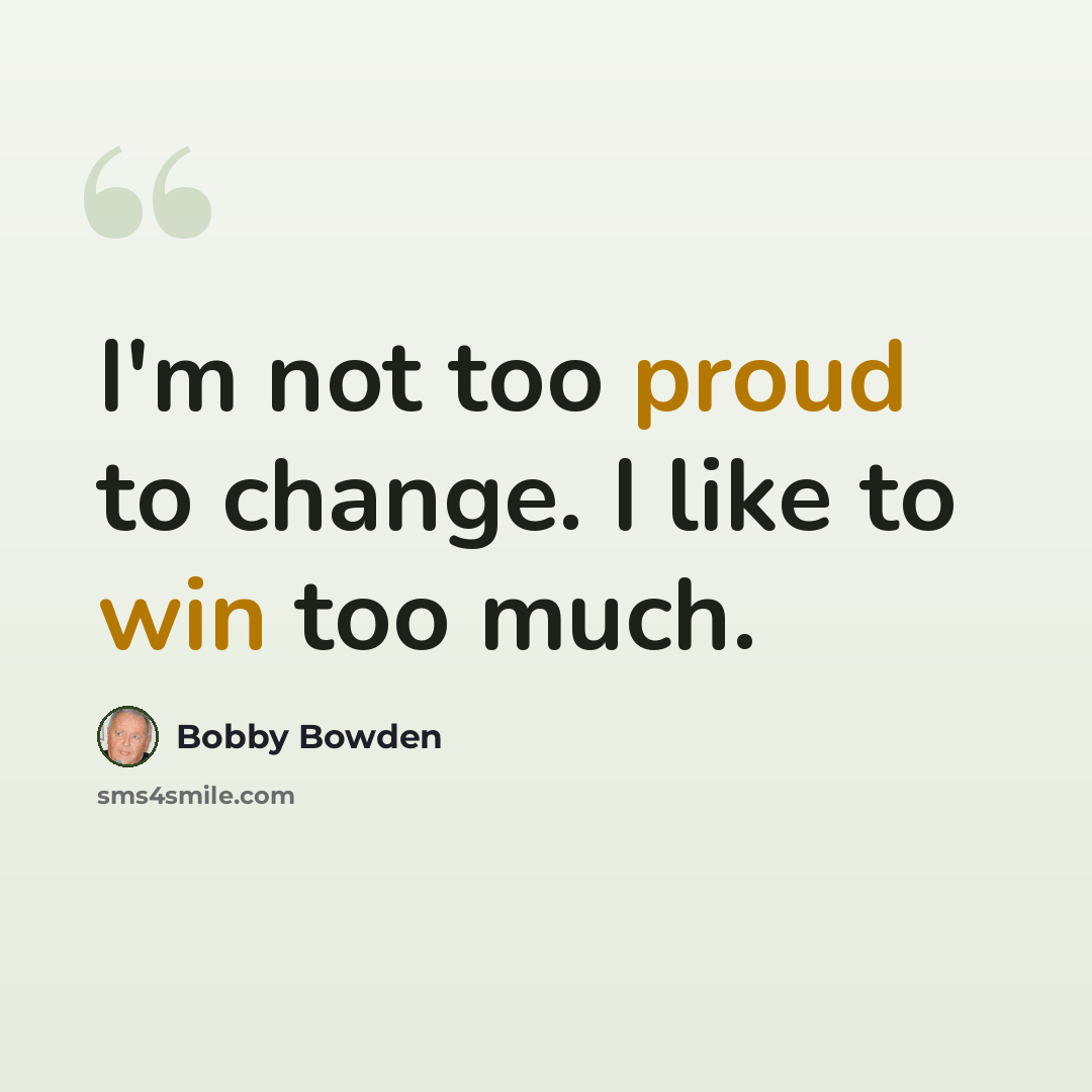 “I'm not too proud to change. I like to win too much.” quote by Bobby Bowden