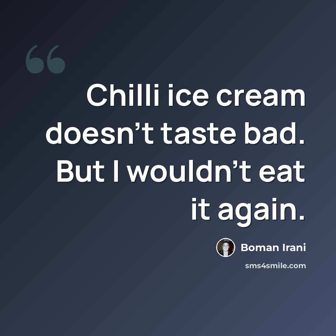 “Chilli ice cream doesn't taste bad. But I wouldn't eat it again.” quote by Boman Irani