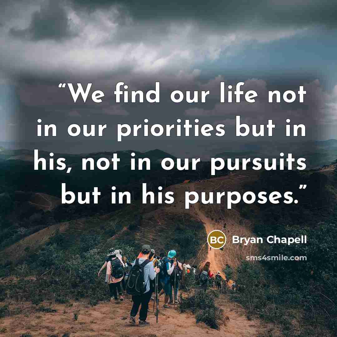 “We find our life not in our priorities but in his, not in our pursuits but in his purposes.” quote by Bryan Chapell