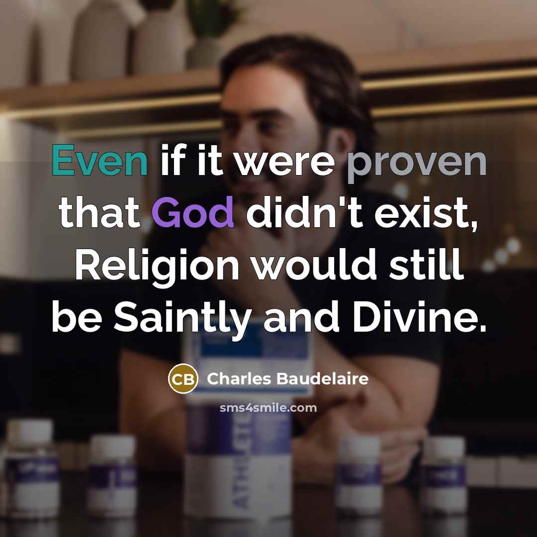 “Even if it were proven that God didn't exist, Religion would still be Saintly and Divine.” quote by Charles Baudelaire