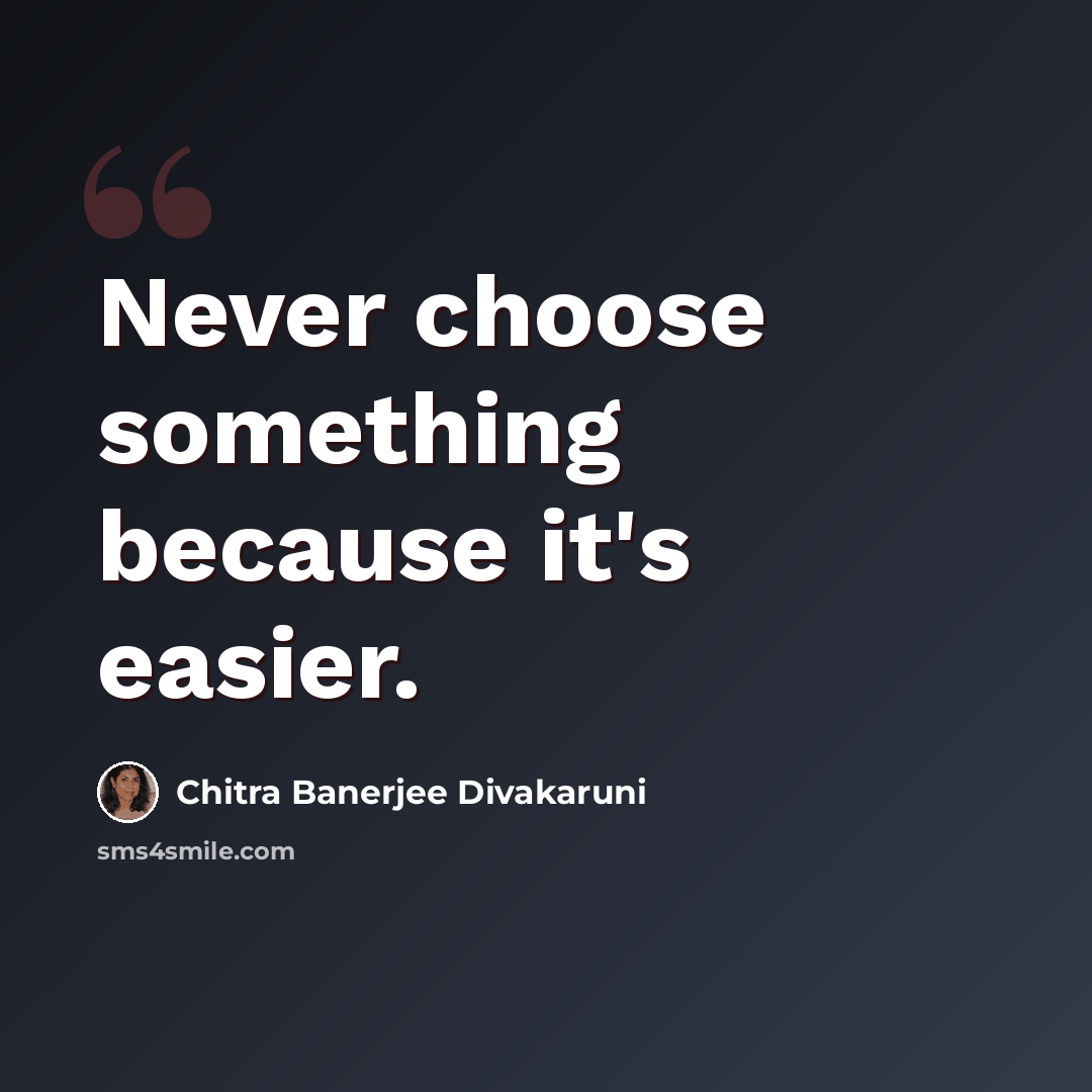 “Never choose something because it's easier.” quote by Chitra Banerjee Divakaruni