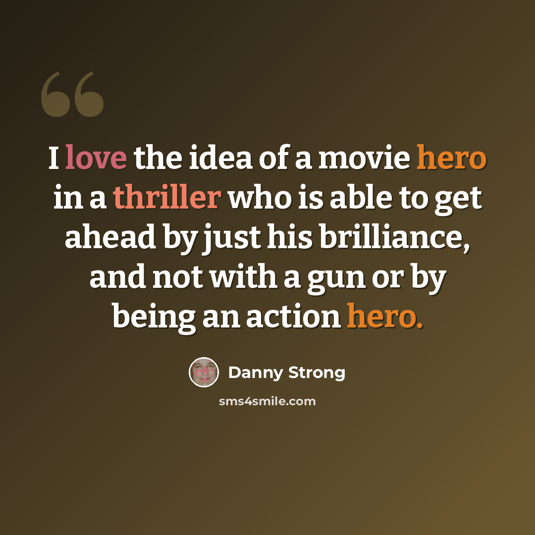 “I love the idea of a movie hero in a thriller who is able to get ahead by just his brilliance, and not with a gun or by being an action hero.” quote by Danny Strong