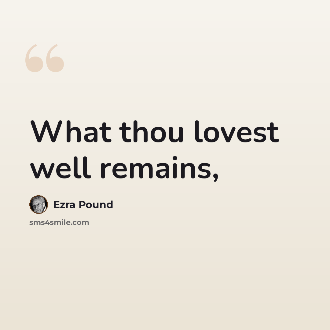 “What thou lovest well remains,” quote by Ezra Pound