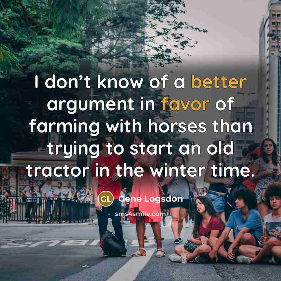 “I don’t know of a better argument in favor of farming with horses than trying to start an old tractor in the winter time.” quote by Gene Logsdon