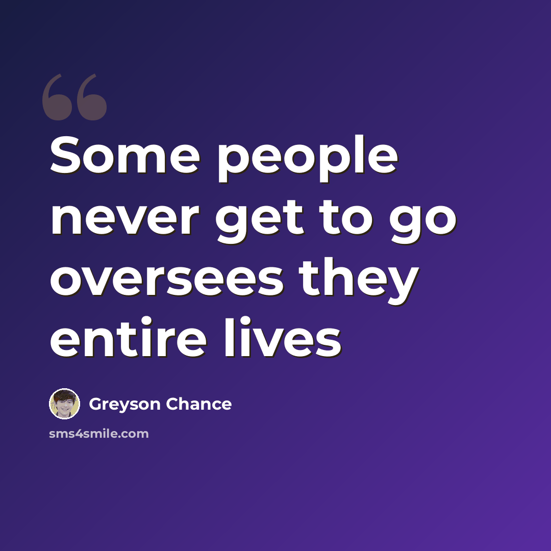 “Some people never get to go oversees they entire lives” quote by Greyson Chance