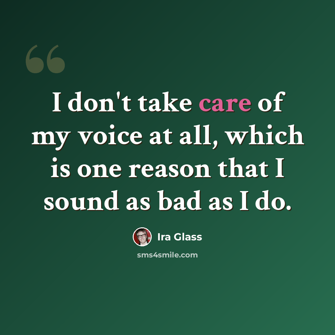 “I don't take care of my voice at all, which is one reason that I sound as bad as I do.” quote by Ira Glass