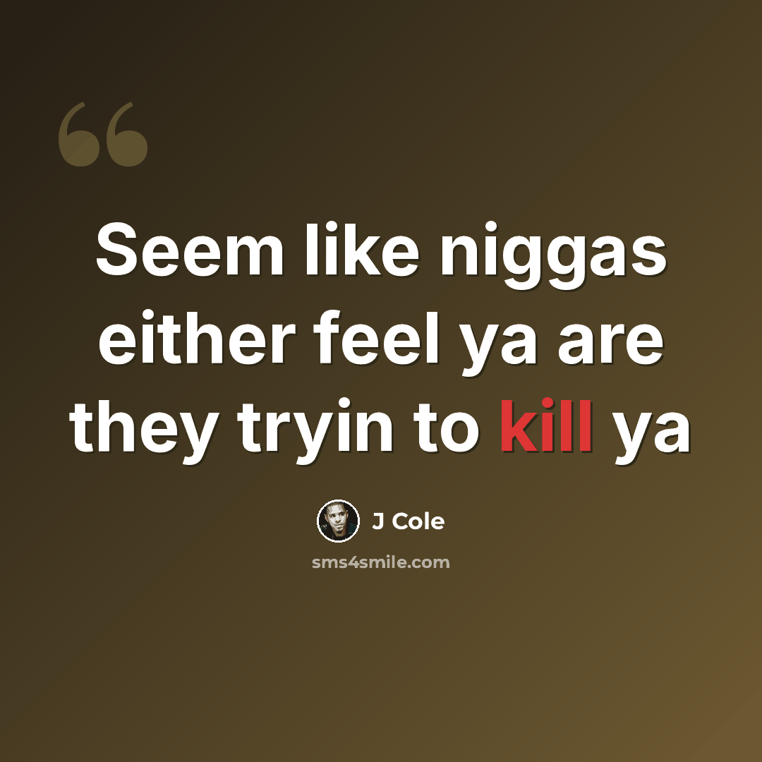 “Seem like niggas either feel ya are they tryin to kill ya” quote by J Cole